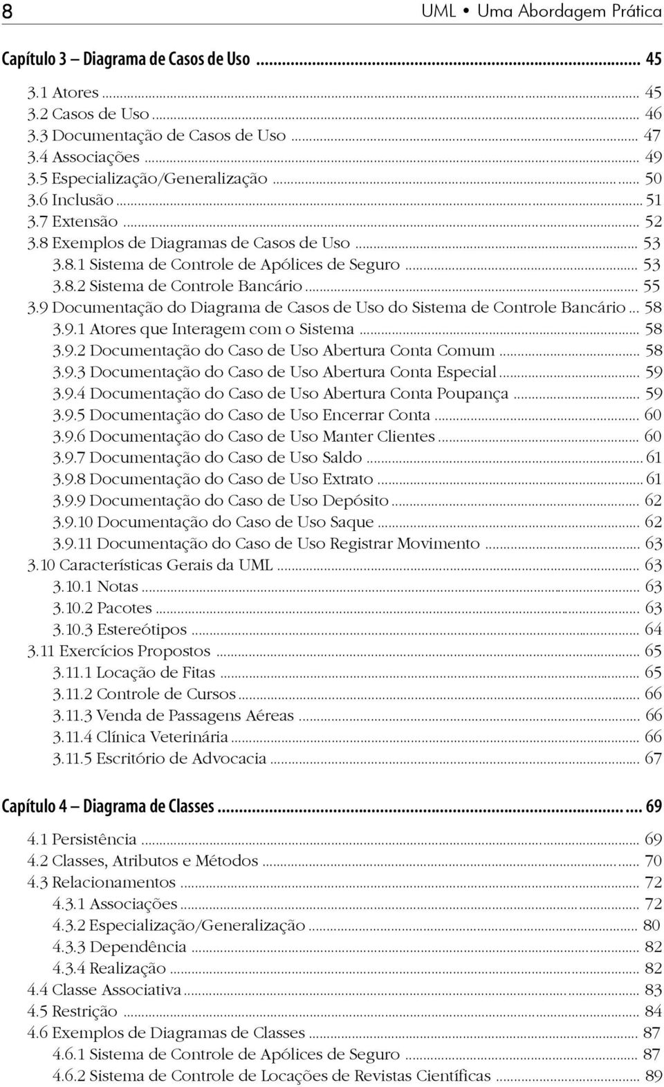 .. 55 3.9 Documentação do Diagrama de Casos de Uso do Sistema de Controle Bancário... 58 3.9.1 Atores que Interagem com o Sistema... 58 3.9.2 Documentação do Caso de Uso Abertura Conta Comum... 58 3.9.3 Documentação do Caso de Uso Abertura Conta Especial.