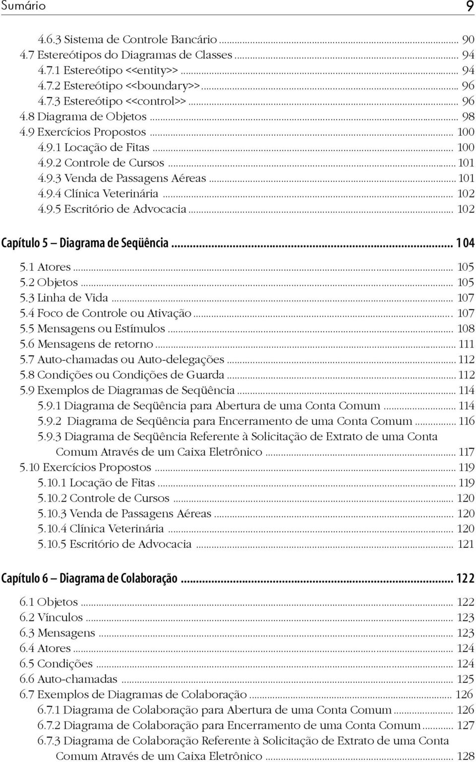 .. 102 Capítulo 5 Diagrama de Seqüência... 104 5.1 Atores... 105 5.2 Objetos... 105 5.3 Linha de Vida... 107 5.4 Foco de Controle ou Ativação... 107 5.5 Mensagens ou Estímulos... 108 5.