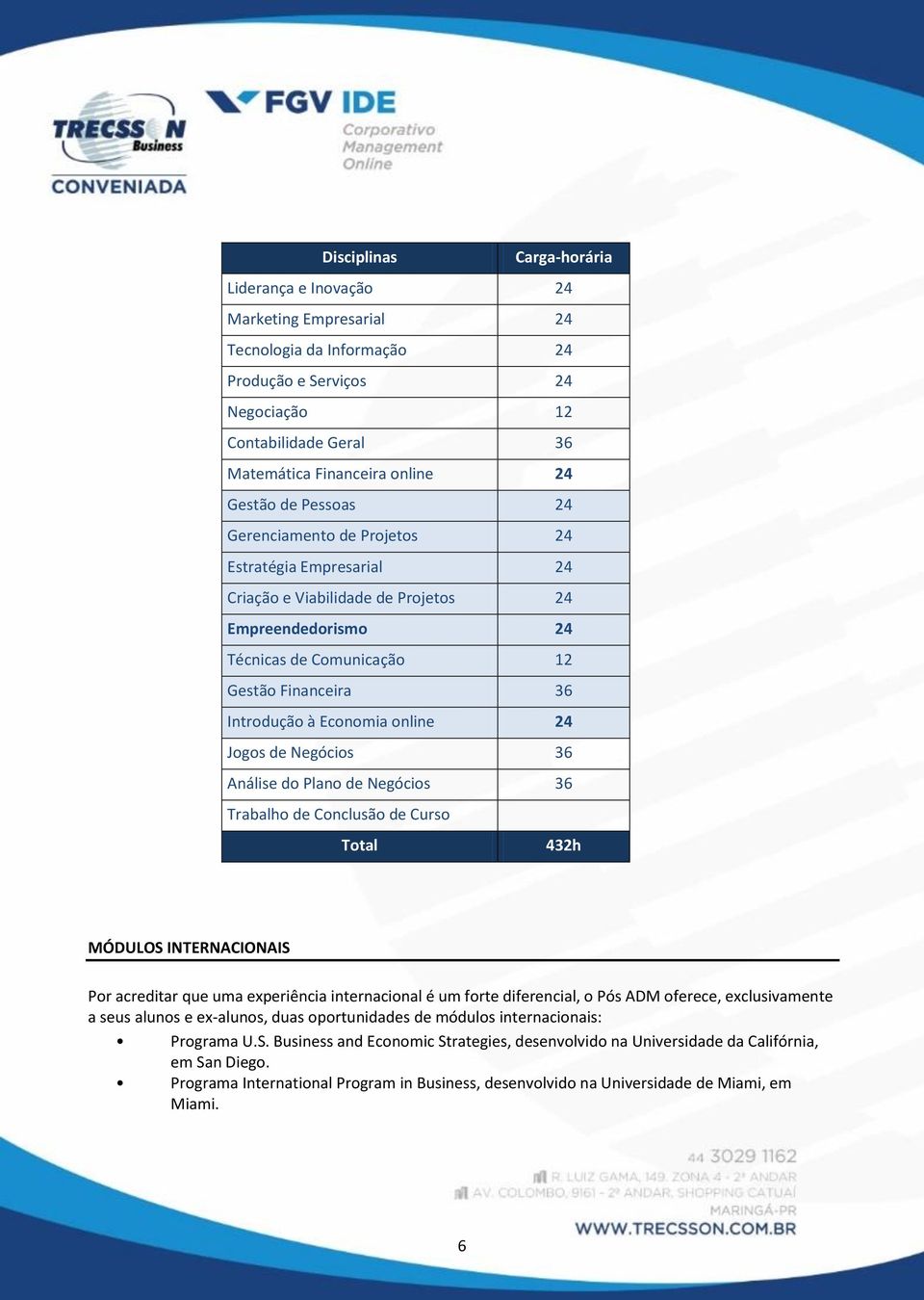 Economia online 24 Jogos de Negócios 36 Análise do Plano de Negócios 36 Trabalho de Conclusão de Curso Total 432h MÓDULOS INTERNACIONAIS Por acreditar que uma experiência internacional é um forte