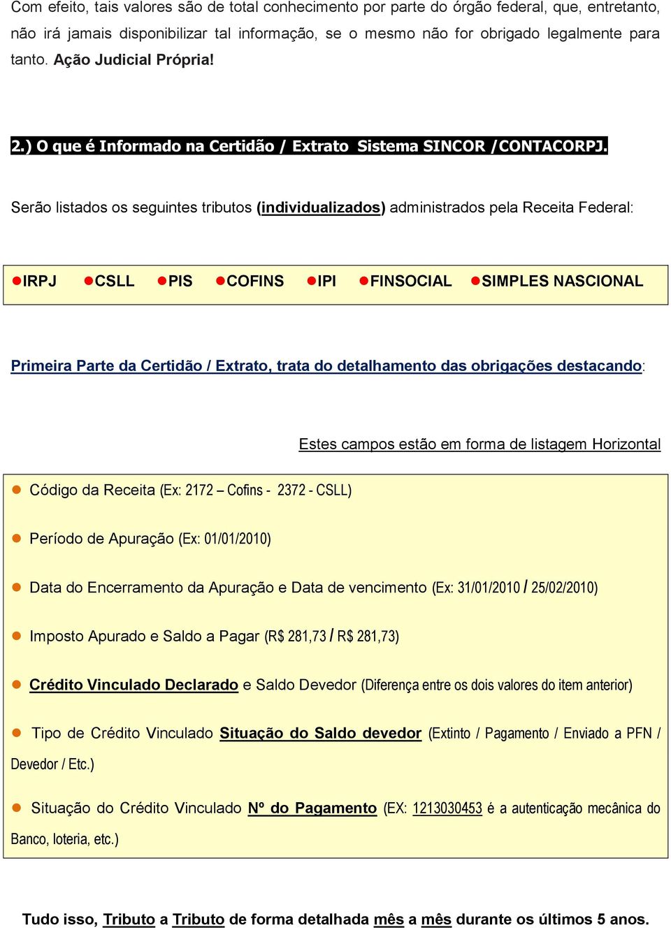 Serão listados os seguintes tributos (individualizados) administrados pela Receita Federal: IRPJ CSLL PIS COFINS IPI FINSOCIAL SIMPLES NASCIONAL Primeira Parte da Certidão / Extrato, trata do