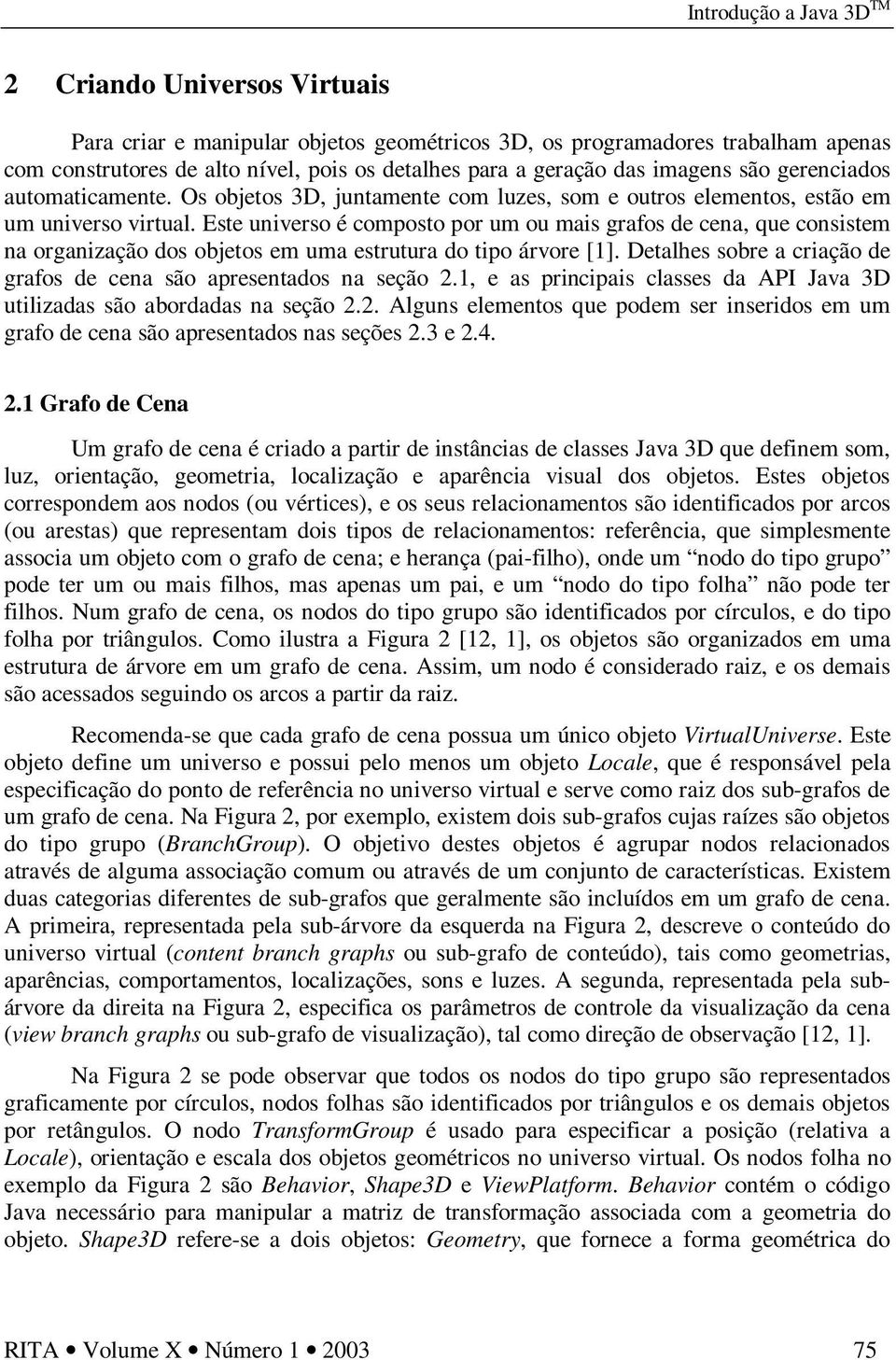 Este universo é composto por um ou mais grafos de cena, que consistem na organização dos objetos em uma estrutura do tipo árvore [1].