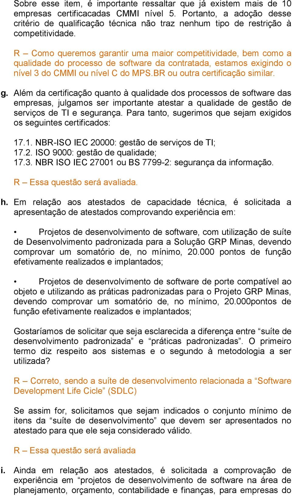 R Como queremos garantir uma maior competitividade, bem como a qualidade do processo de software da contratada, estamos exigindo o nível 3 do CMMI ou nível C do MPS.BR ou outra certificação similar.