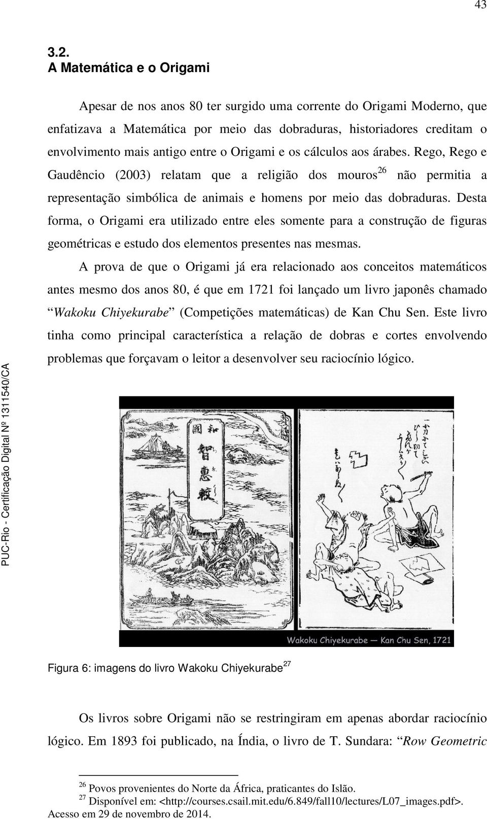 entre o Origami e os cálculos aos árabes. Rego, Rego e Gaudêncio (2003) relatam que a religião dos mouros 26 não permitia a representação simbólica de animais e homens por meio das dobraduras.