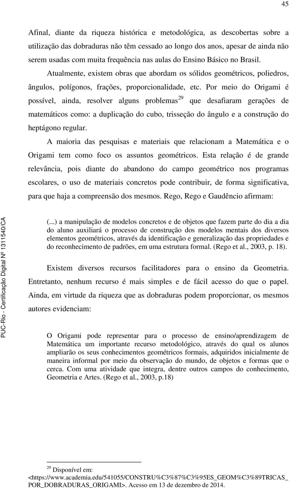 Por meio do Origami é possível, ainda, resolver alguns problemas 29 que desafiaram gerações de matemáticos como: a duplicação do cubo, trisseção do ângulo e a construção do heptágono regular.