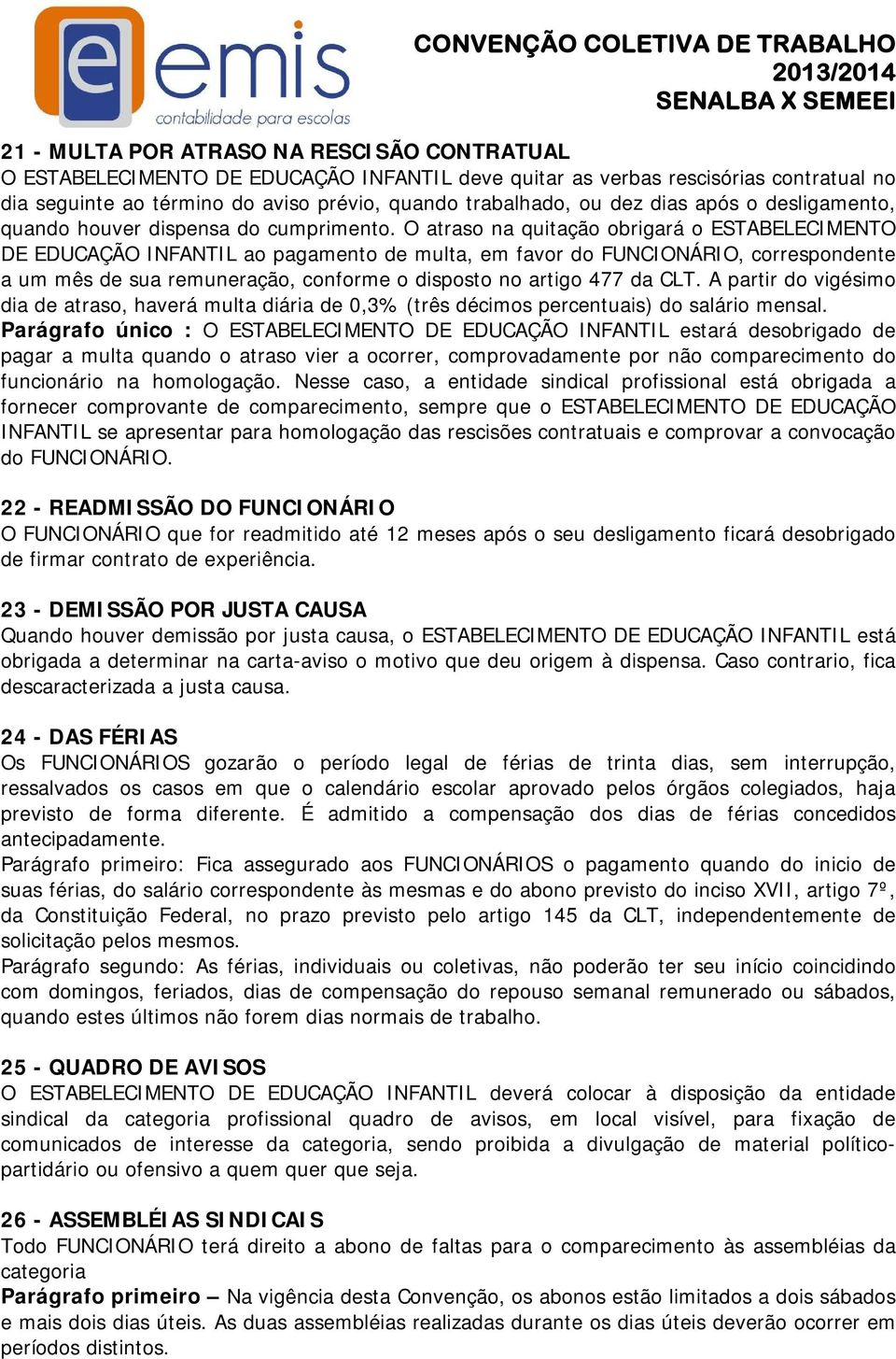 O atraso na quitação obrigará o ESTABELECIMENTO DE EDUCAÇÃO INFANTIL ao pagamento de multa, em favor do FUNCIONÁRIO, correspondente a um mês de sua remuneração, conforme o disposto no artigo 477 da