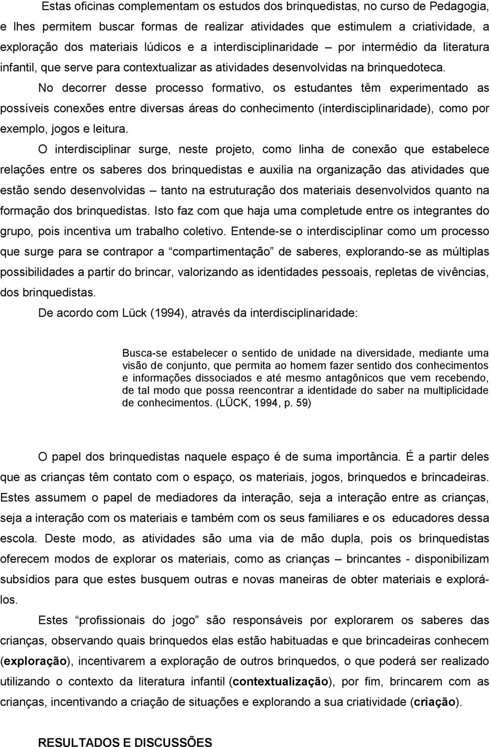 No decorrer desse processo formativo, os estudantes têm experimentado as possíveis conexões entre diversas áreas do conhecimento (interdisciplinaridade), como por exemplo, jogos e leitura.