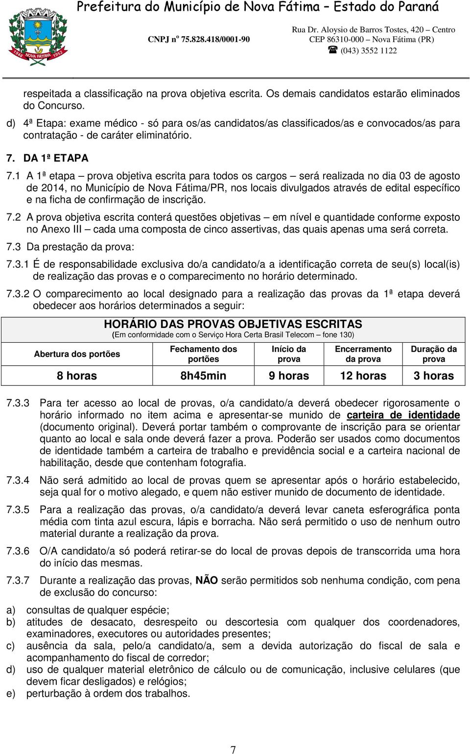 1 A 1ª etapa prova objetiva escrita para todos os cargos será realizada no dia 03 de agosto de 2014, no Município de Nova Fátima/PR, nos locais divulgados através de edital específico e na ficha de