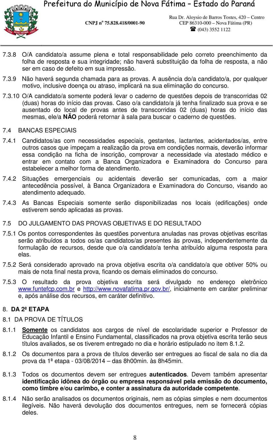 Caso o/a candidato/a já tenha finalizado sua prova e se ausentado do local de provas antes de transcorridas 02 (duas) horas do início das mesmas, ele/a NÃO poderá retornar à sala para buscar o