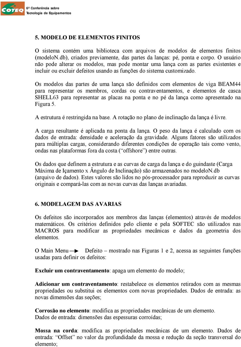 Os modelos das partes de uma lança são definidos com elementos de viga BEAM44 para representar os membros, cordas ou contraventamentos, e elementos de casca SHELL63 para representar as placas na