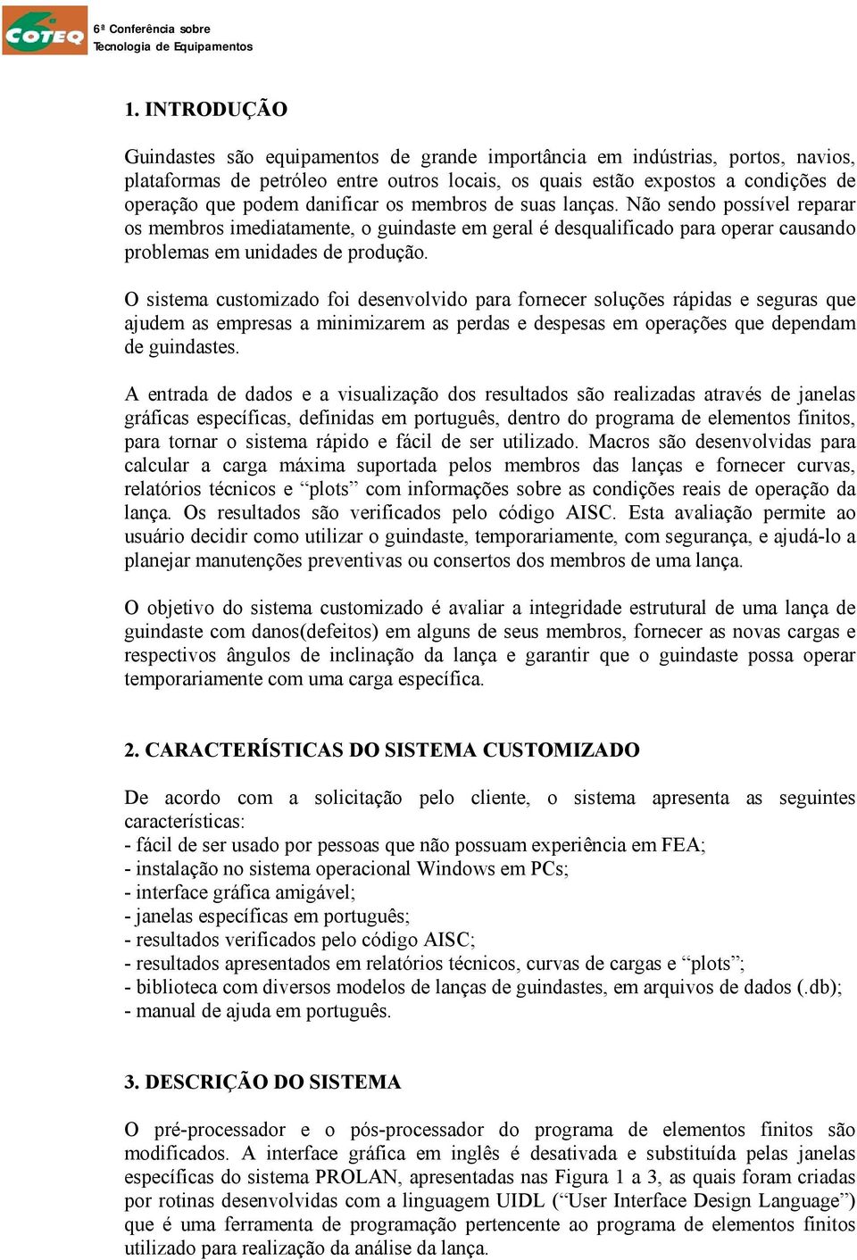 O sistema customizado foi desenvolvido para fornecer soluções rápidas e seguras que ajudem as empresas a minimizarem as perdas e despesas em operações que dependam de guindastes.