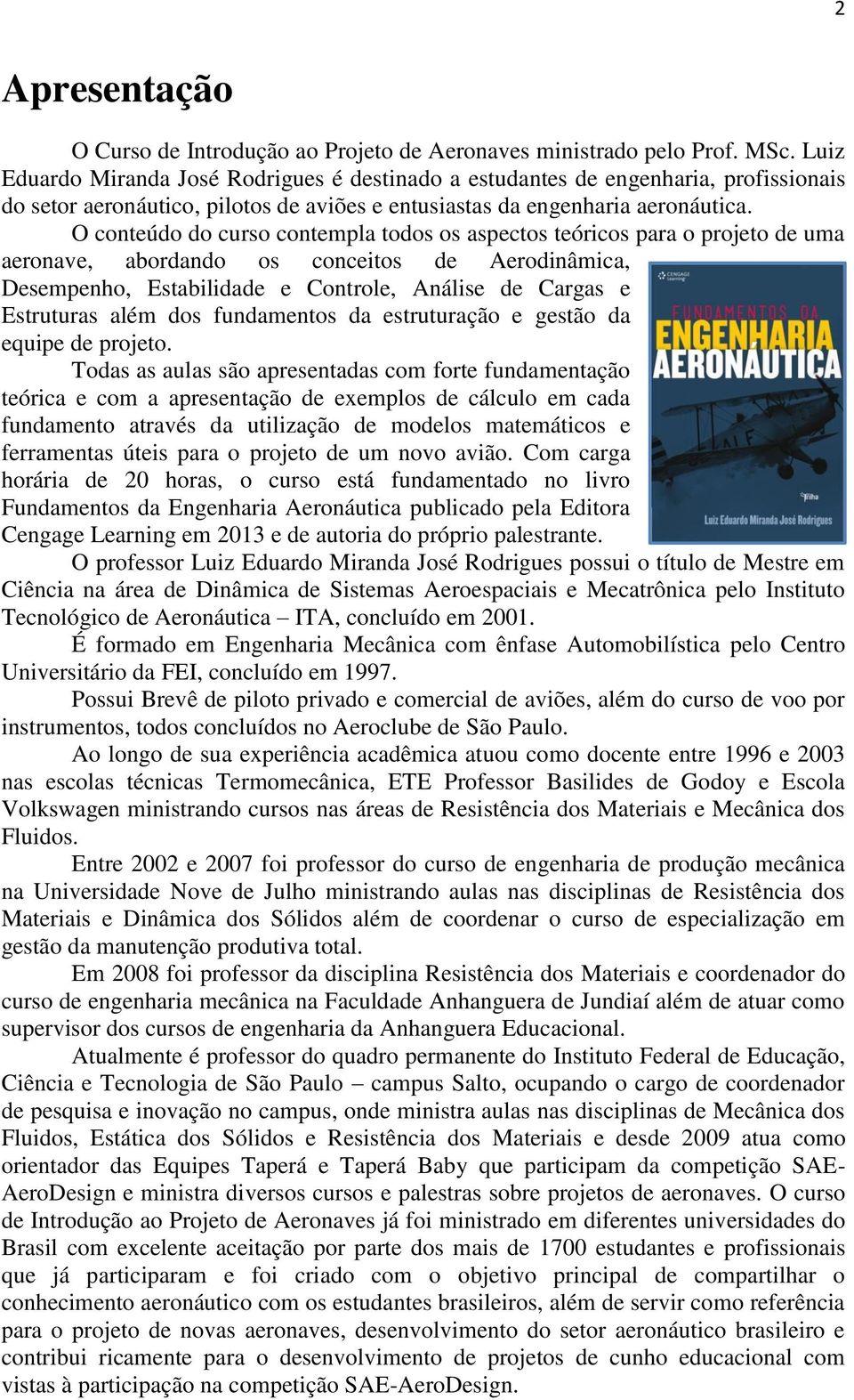 O conteúdo do curso contempla todos os aspectos teóricos para o projeto de uma aeronave, abordando os conceitos de Aerodinâmica, Desempenho, Estabilidade e Controle, Análise de Cargas e Estruturas