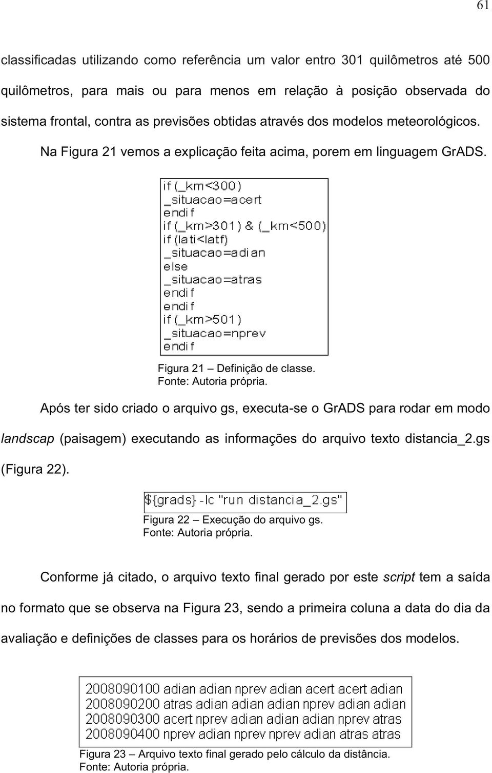 Após ter sido criado o arquivo gs, executa-se o GrADS para rodar em modo landscap (paisagem) executando as informações do arquivo texto distancia_2.gs (Figura 22). Figura 22 Execução do arquivo gs.