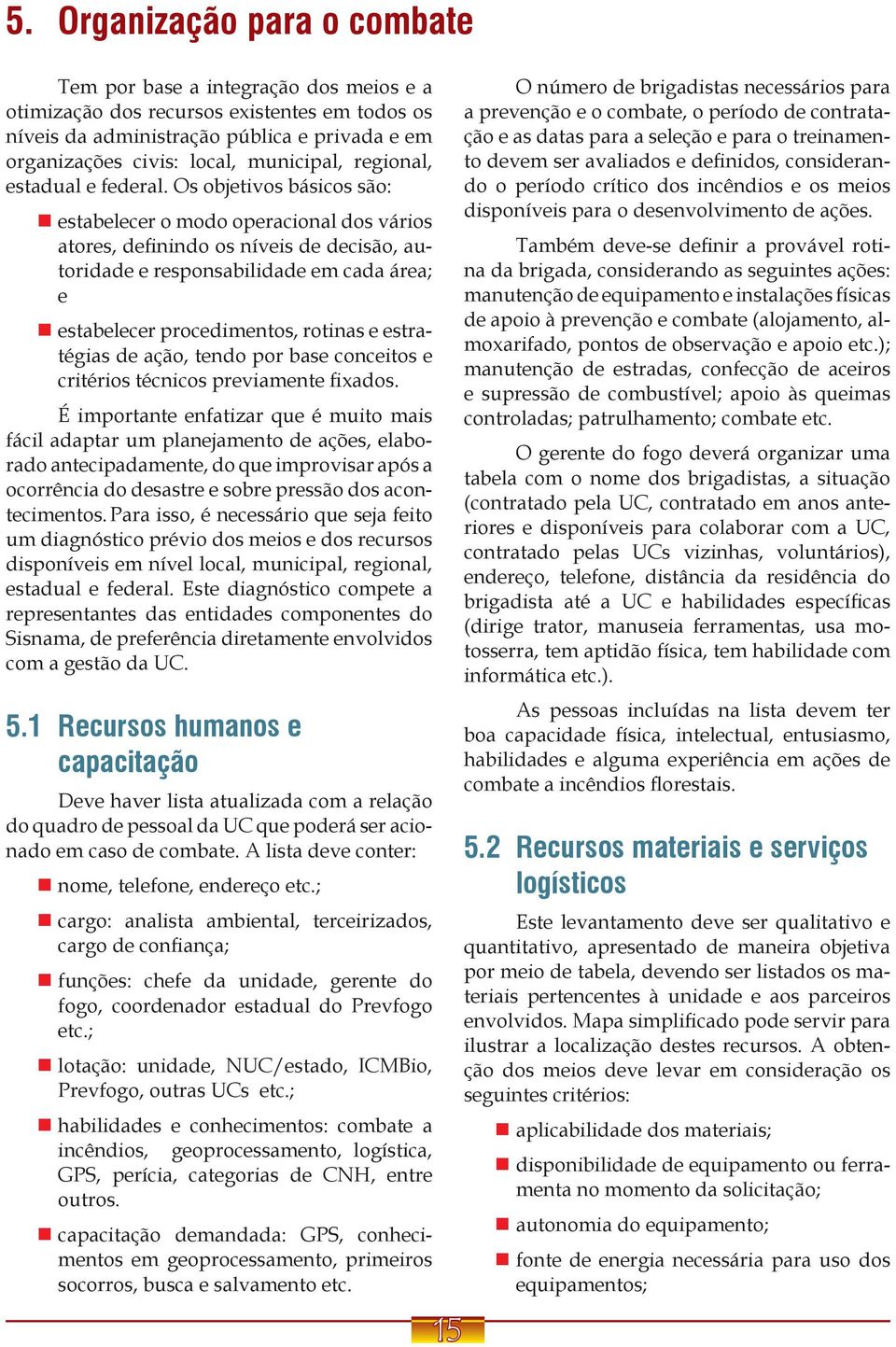 Os objetivos básicos são: estabelecer o modo operacional dos vários atores, definindo os níveis de decisão, autoridade e responsabilidade em cada área; e estabelecer procedimentos, rotinas e