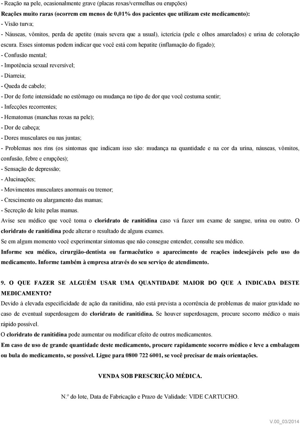 Esses sintomas podem indicar que você está com hepatite (inflamação do fígado); - Confusão mental; - Impotência sexual reversível; - Diarreia; - Queda de cabelo; - Dor de forte intensidade no