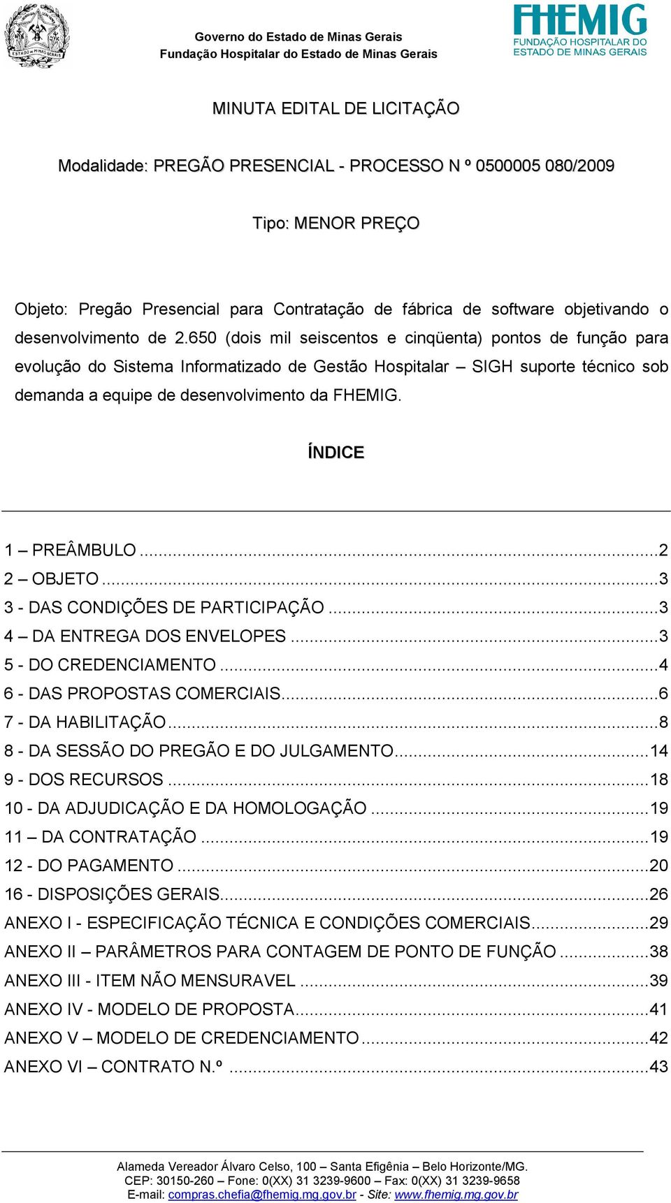 650 (dois mil seiscentos e cinqüenta) pontos de função para evolução do Sistema Informatizado de Gestão Hospitalar SIGH suporte técnico sob demanda a equipe de desenvolvimento da FHEMIG.