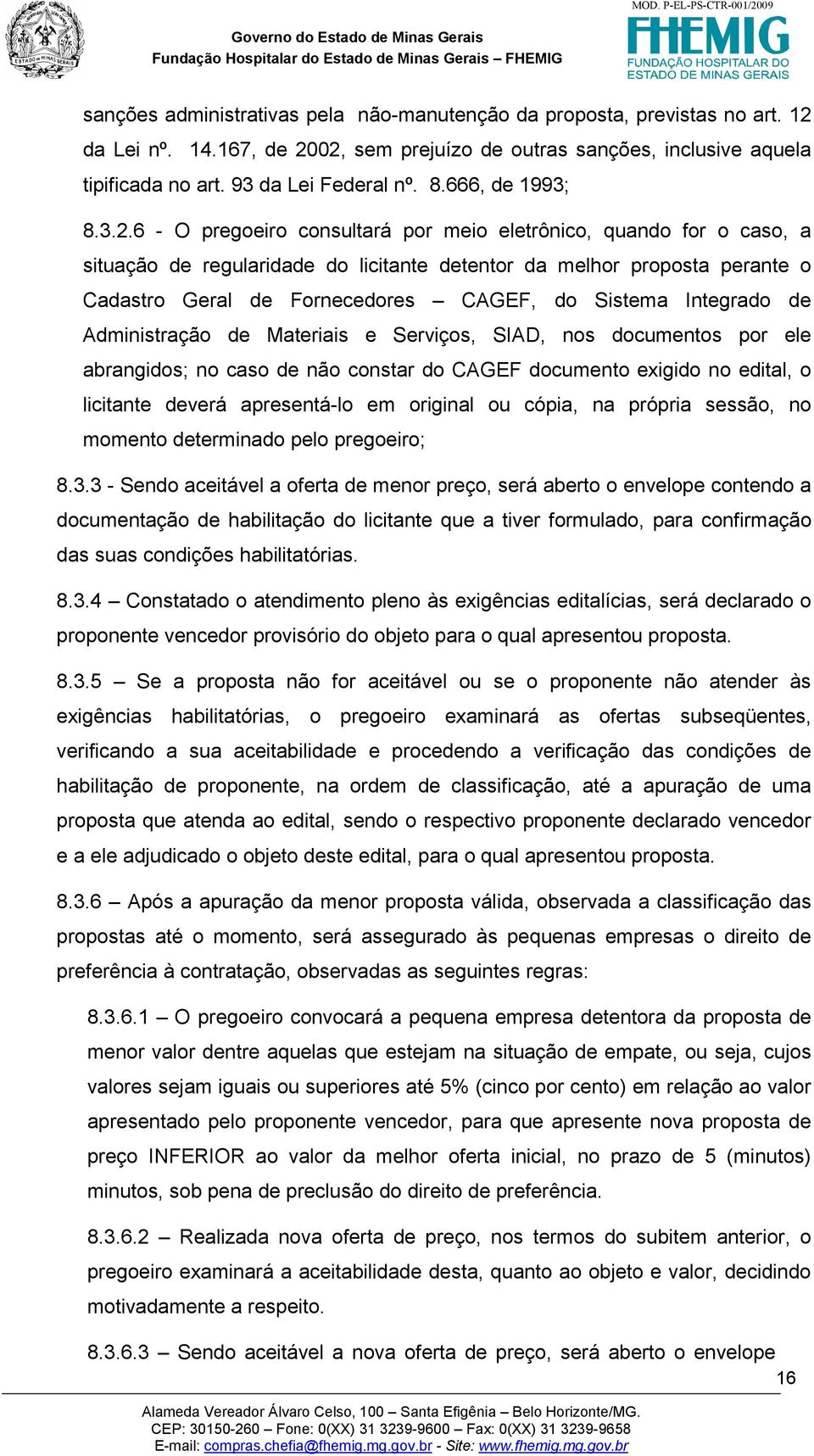 6 - O pregoeiro consultará por meio eletrônico, quando for o caso, a situação de regularidade do licitante detentor da melhor proposta perante o Cadastro Geral de Fornecedores CAGEF, do Sistema