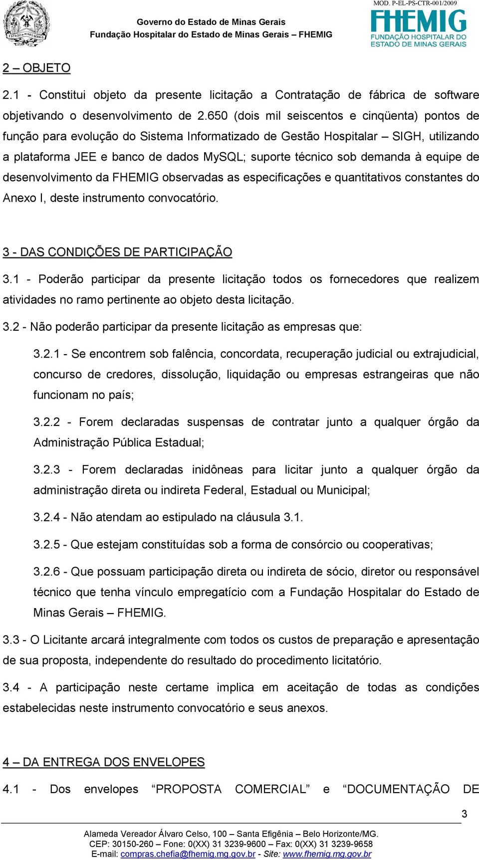 demanda à equipe de desenvolvimento da FHEMIG observadas as especificações e quantitativos constantes do Anexo I, deste instrumento convocatório. 3 - DAS CONDIÇÕES DE PARTICIPAÇÃO 3.