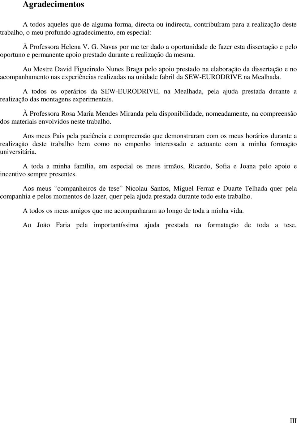 Ao Mestre David Figueiredo Nunes Braga pelo apoio prestado na elaboração da dissertação e no acompanhamento nas experiências realizadas na unidade fabril da SEW-EURODRIVE na Mealhada.