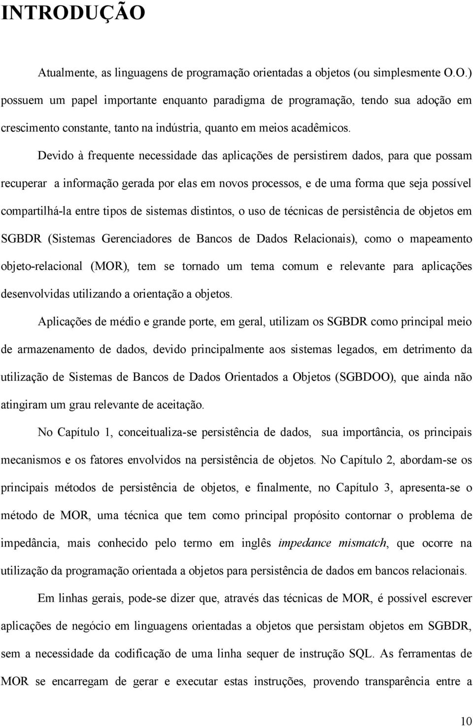 tipos de sistemas distintos, o uso de técnicas de persistência de objetos em SGBDR (Sistemas Gerenciadores de Bancos de Dados Relacionais), como o mapeamento objeto-relacional (MOR), tem se tornado