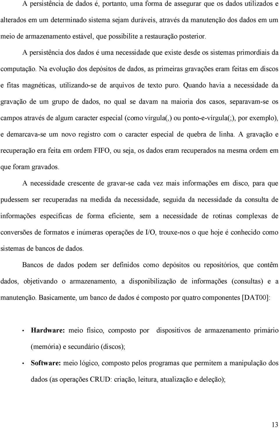 Na evolução dos depósitos de dados, as primeiras gravações eram feitas em discos e fitas magnéticas, utilizando-se de arquivos de texto puro.