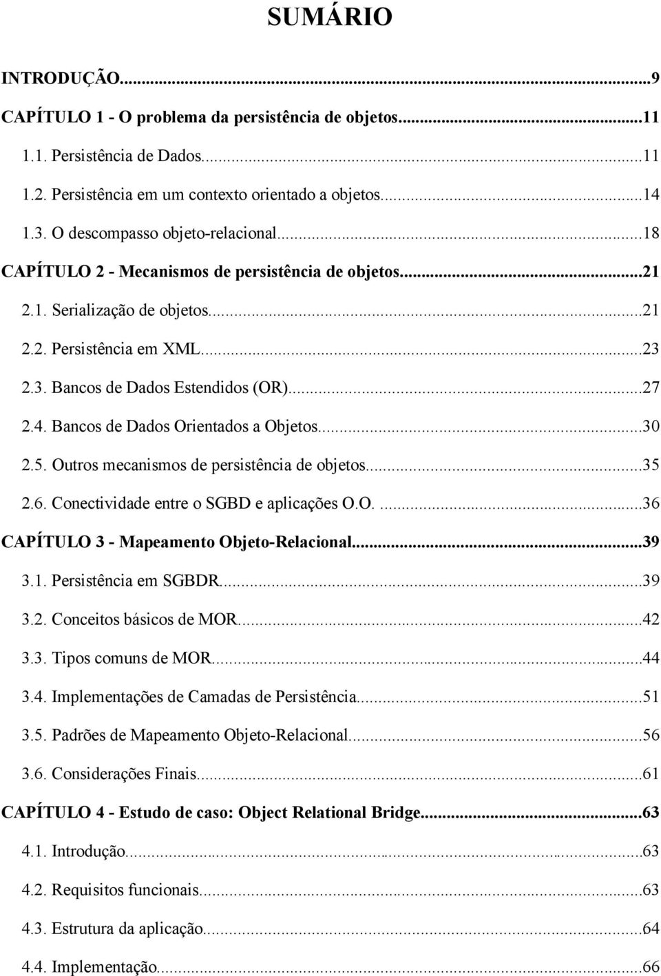 4. Bancos de Dados Orientados a Objetos...30 2.5. Outros mecanismos de persistência de objetos...35 2.6. Conectividade entre o SGBD e aplicações O.O....36 CAPÍTULO 3 - Mapeamento Objeto-Relacional.