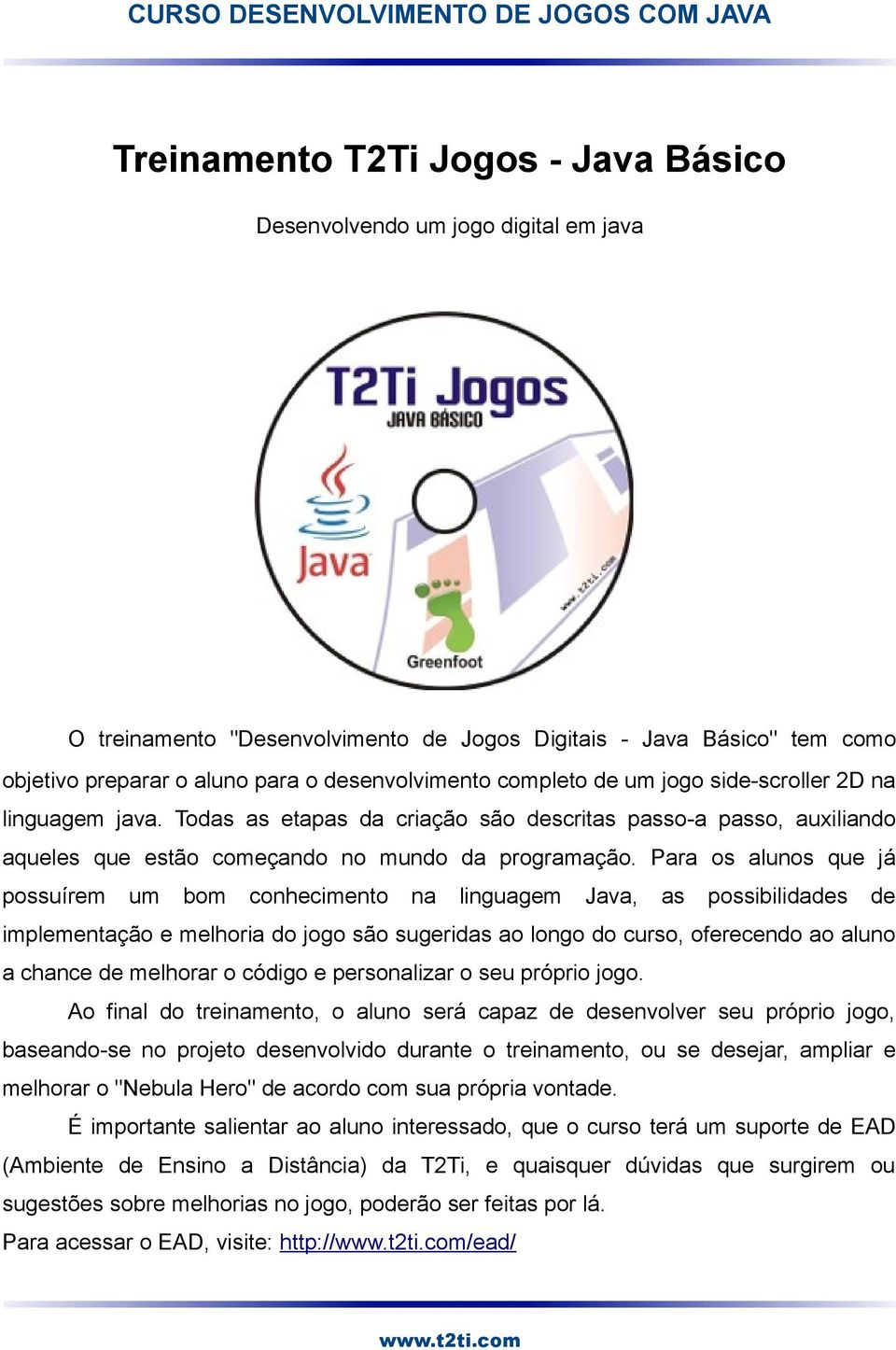 Para os alunos que já possuírem um bom conhecimento na linguagem Java, as possibilidades de implementação e melhoria do jogo são sugeridas ao longo do curso, oferecendo ao aluno a chance de melhorar