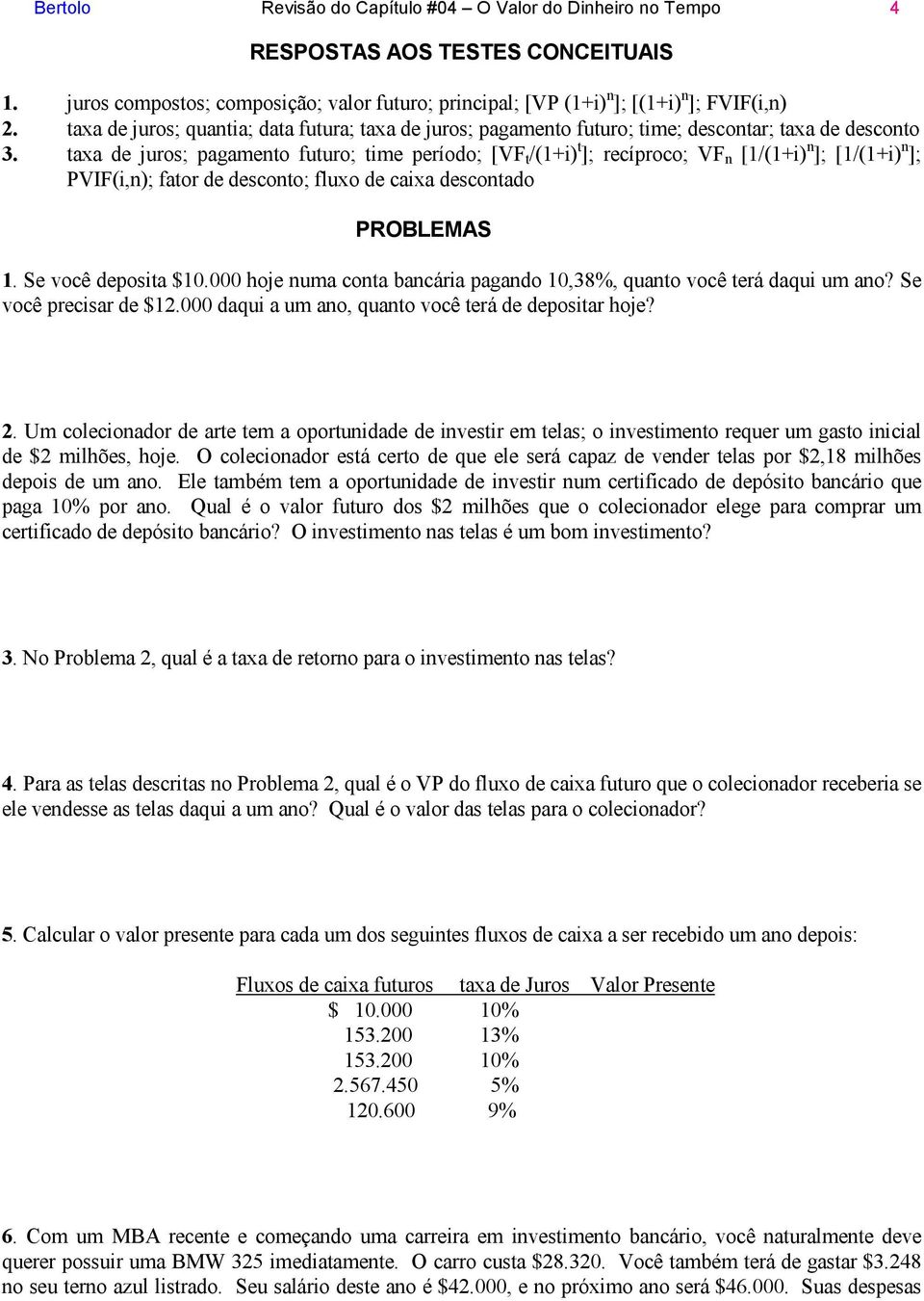 taxa de juros; pagamento futuro; time período; [VF t /(1+i) t ]; recíproco; VF n [1/(1+i) n ]; [1/(1+i) n ]; PVIF(i,n); fator de desconto; fluxo de caixa descontado PROBLEMAS 1. Se você deposita $10.