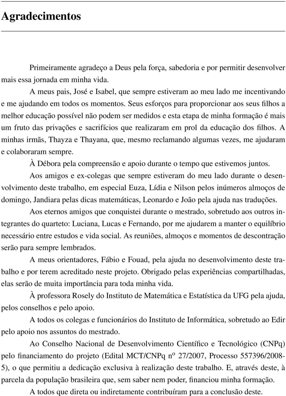 Seus esforços para proporcionar aos seus filhos a melhor educação possível não podem ser medidos e esta etapa de minha formação é mais um fruto das privações e sacrifícios que realizaram em prol da