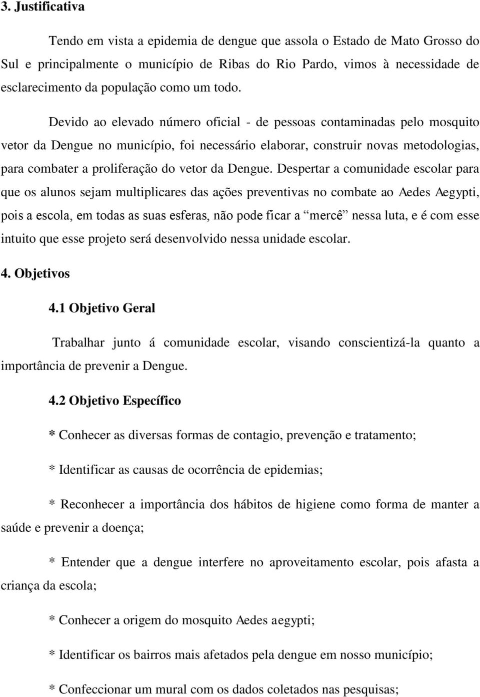 Devido ao elevado número oficial - de pessoas contaminadas pelo mosquito vetor da Dengue no município, foi necessário elaborar, construir novas metodologias, para combater a proliferação do vetor da