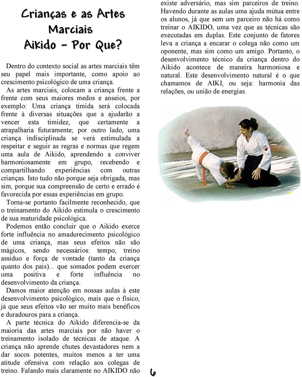 que certamente a atrapalharia futuramente; por outro lado, uma criança indisciplinada se verá estimulada a respeitar e seguir as regras e normas que regem uma aula de Aikido, aprendendo a conviver