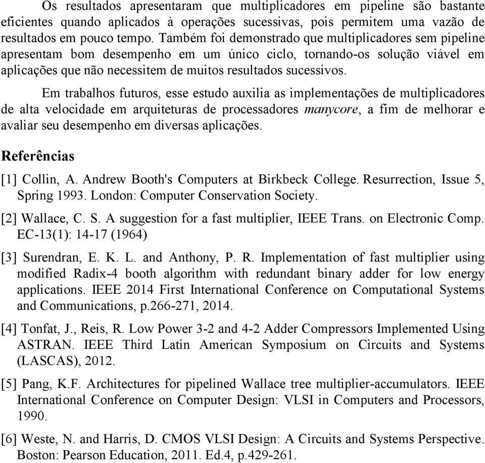 Em trabalhos futuros, esse estudo auxilia as implementações de multiplicadores de alta velocidade em arquiteturas de processadores manycore, a fim de melhorar e avaliar seu desempenho em diversas