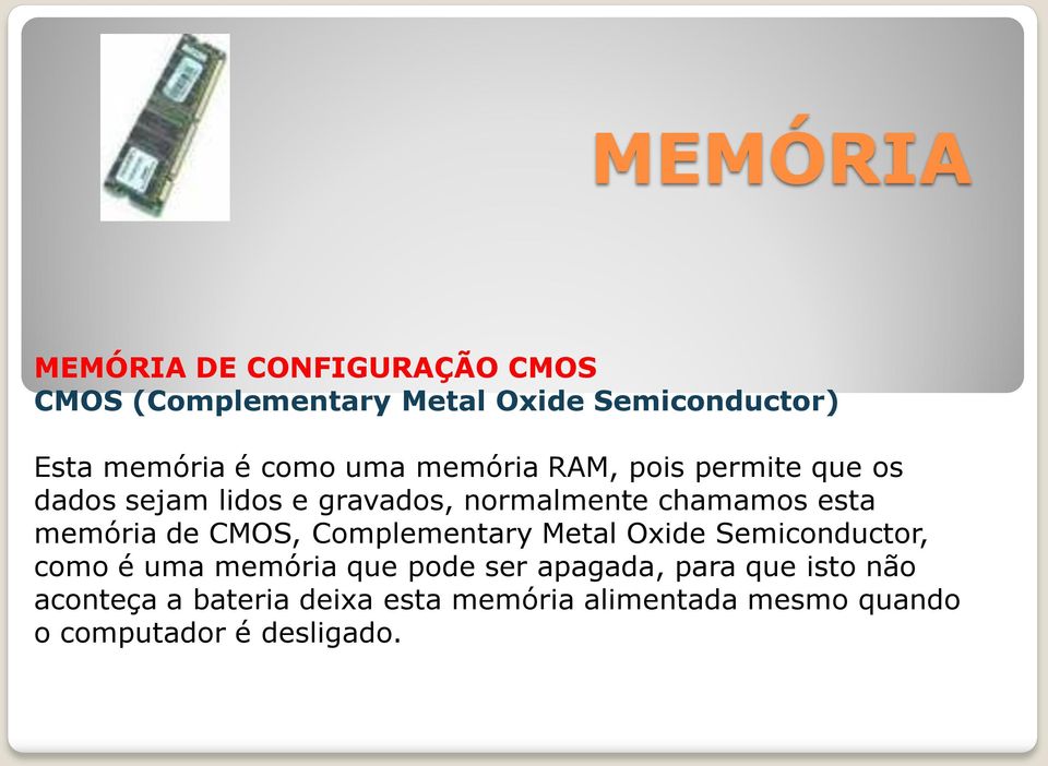 memória de CMOS, Complementary Metal Oxide Semiconductor, como é uma memória que pode ser apagada,