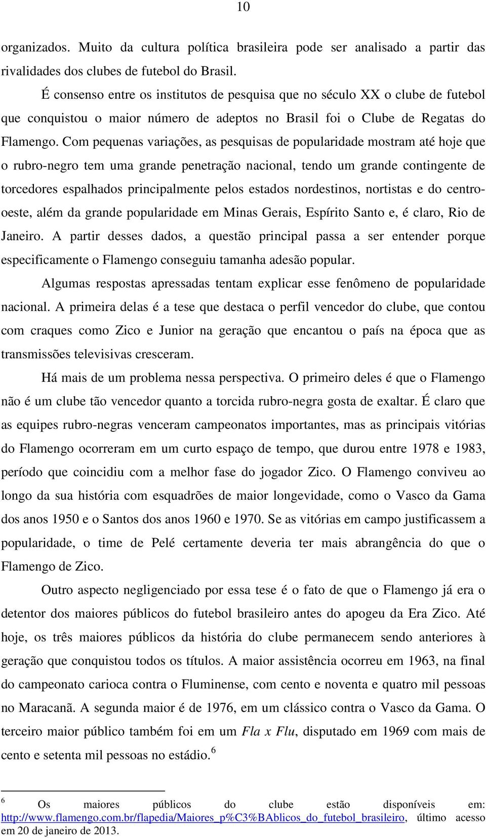 Com pequenas variações, as pesquisas de popularidade mostram até hoje que o rubro-negro tem uma grande penetração nacional, tendo um grande contingente de torcedores espalhados principalmente pelos