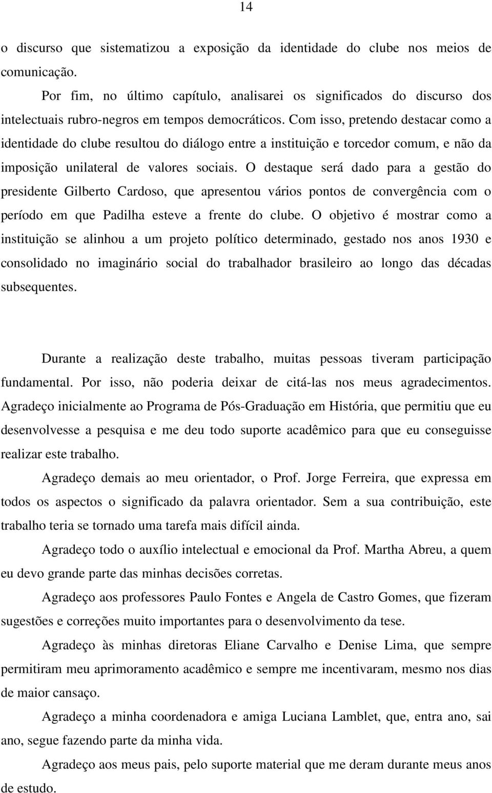 Com isso, pretendo destacar como a identidade do clube resultou do diálogo entre a instituição e torcedor comum, e não da imposição unilateral de valores sociais.