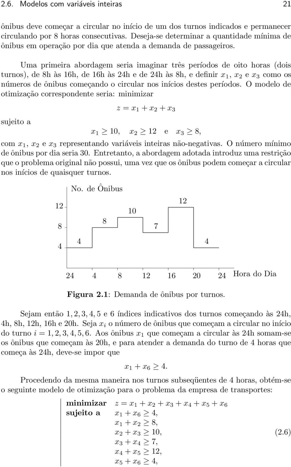 1, x 2 e x 3 como os números de ônibus começando o circular nos inícios destes períodos O modelo de otimização correspondente seria: minimizar sujeito a z = x 1 + x 2 + x 3 x 1 10, x 2 12 e x 3 8,