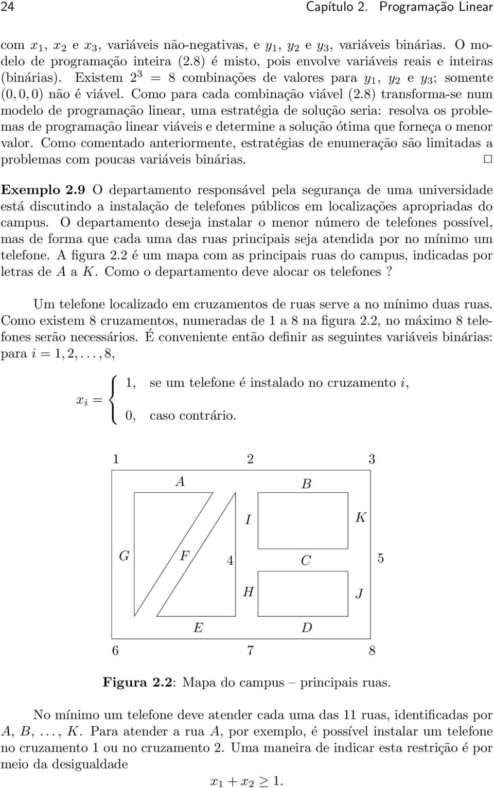 uma estratégia de solução seria: resolva os problemas de programação linear viáveis e determine a solução ótima que forneça o menor valor Como comentado anteriormente, estratégias de enumeração são