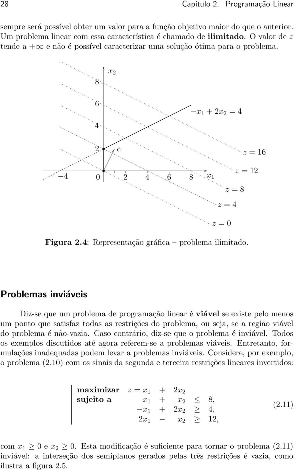 3 4 z = 0 3 Figura 24: Representação gráfica problema ilimitado Problemas inviáveis Diz-se que um problema de programação linear é viável se existe pelo menos um ponto que satisfaz todas as