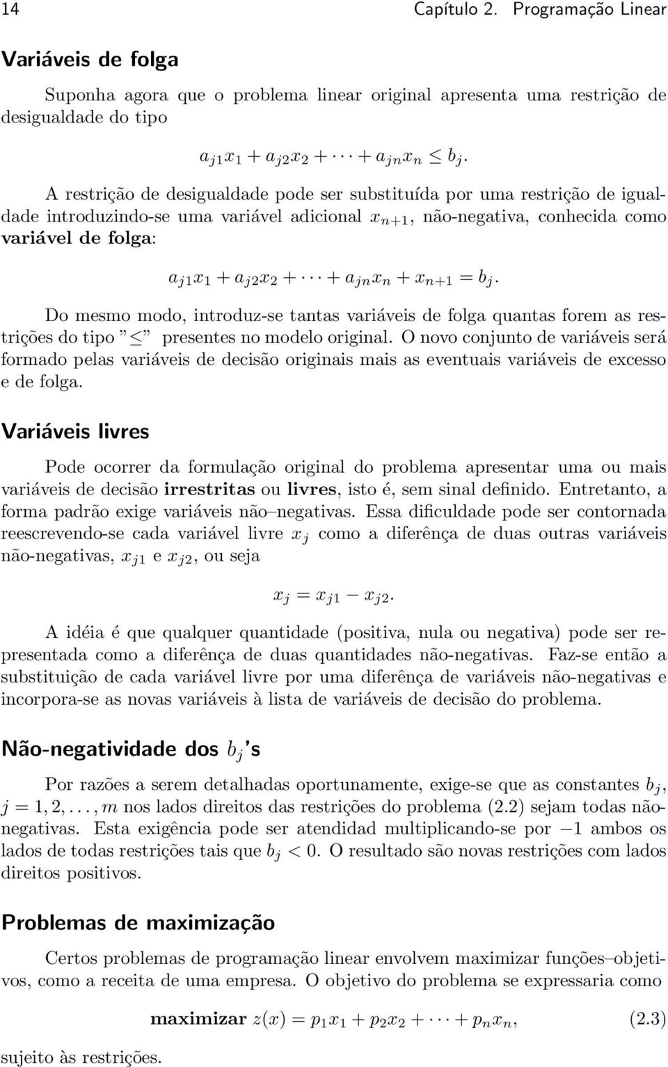 = b j Do mesmo modo, introduz-se tantas variáveis de folga quantas forem as restrições do tipo presentes no modelo original O novo conjunto de variáveis será formado pelas variáveis de decisão