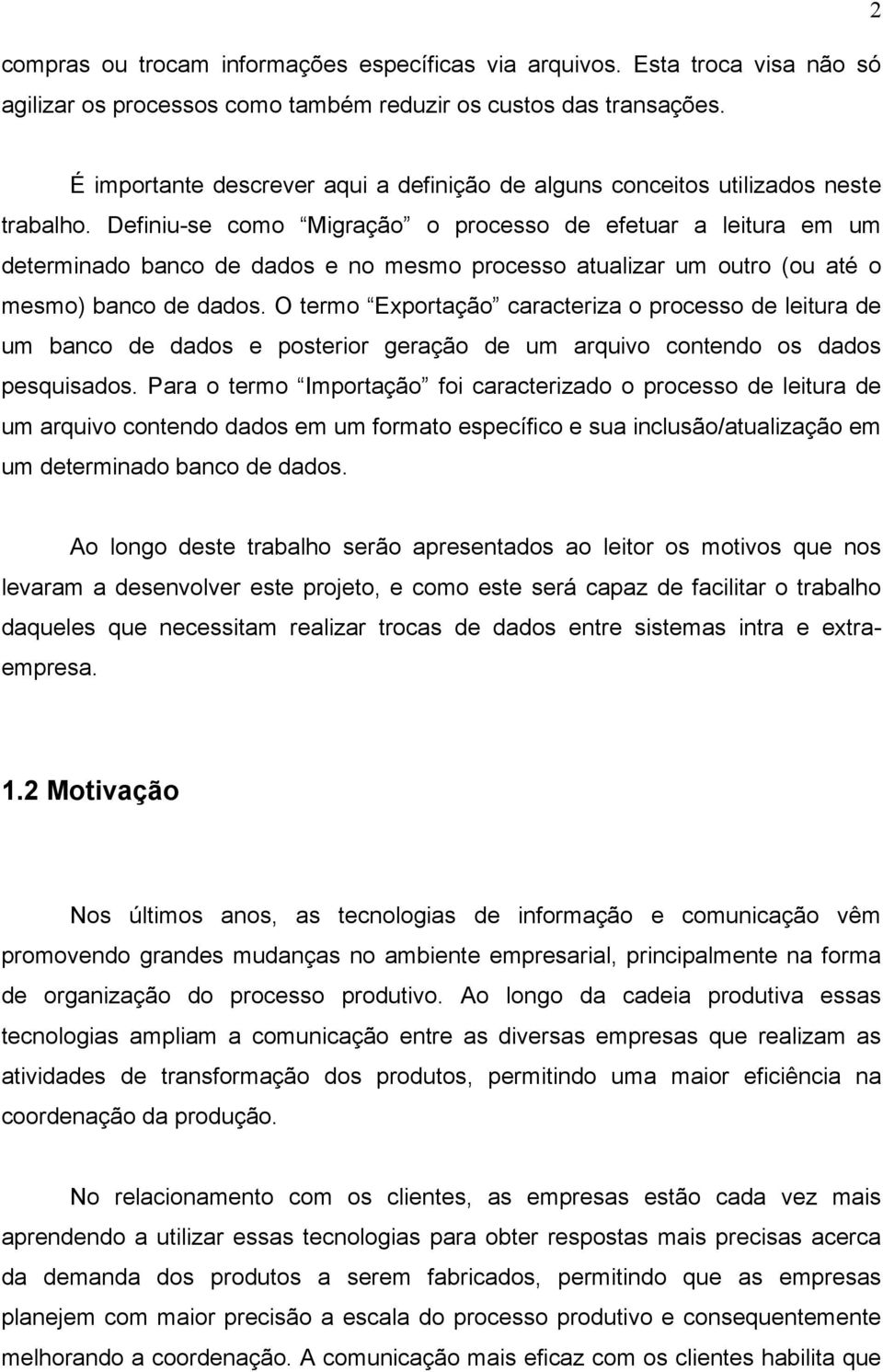 Definiu-se como Migração o processo de efetuar a leitura em um determinado banco de dados e no mesmo processo atualizar um outro (ou até o mesmo) banco de dados.