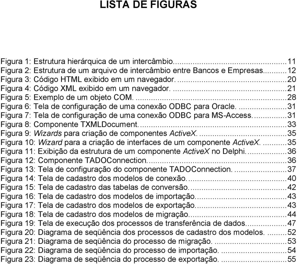 ...31 Figura 7: Tela de configuração de uma conexão ODBC para MS-Access...31 Figura 8: Componente TXMLDocument...33 Figura 9: Wizards para criação de componentes ActiveX.