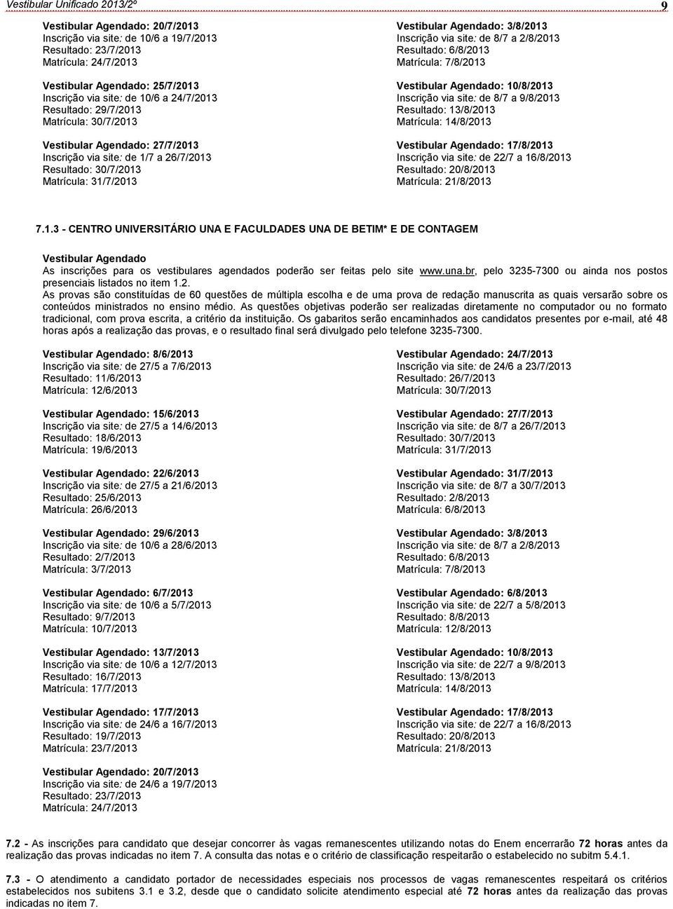 3/8/2013 Inscrição via site: de 8/7 a 2/8/2013 Resultado: 6/8/2013 Matrícula: 7/8/2013 Vestibular Agendado: 10/8/2013 Inscrição via site: de 8/7 a 9/8/2013 Resultado: 13/8/2013 Matrícula: 14/8/2013