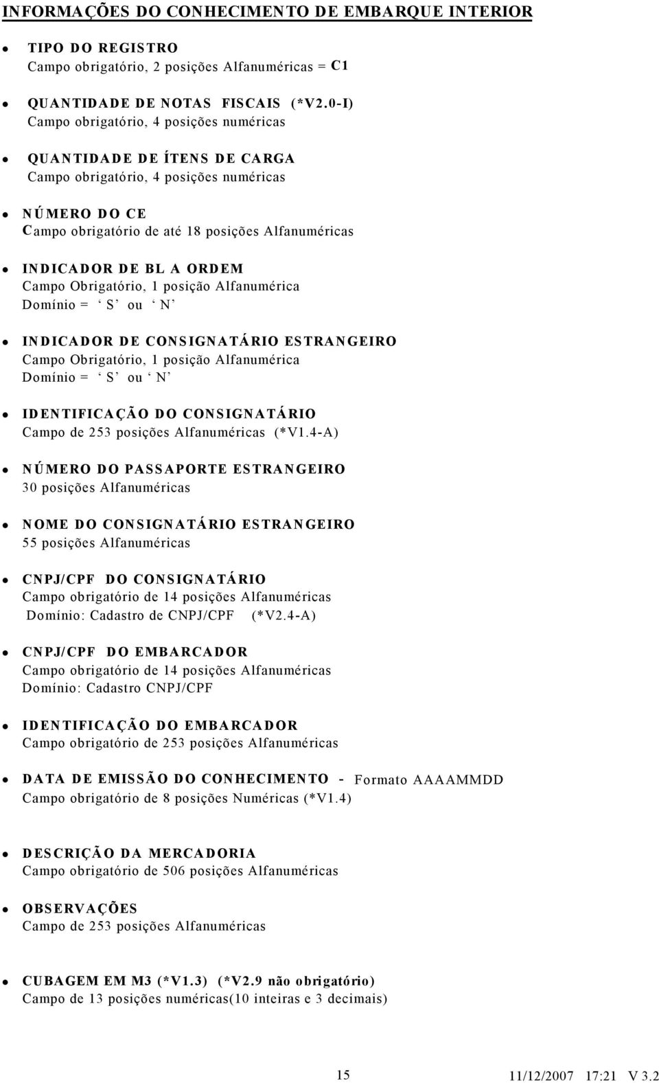 Obrigtório, 1 posição Alfnuméric Domínio = S ou N INDICADOR DE CONSIGNATÁRIO ESTRANGEIRO Cmpo Obrigtório, 1 posição Alfnuméric Domínio = S ou N IDENTIFICAÇÃO DO CONSIGNATÁRIO Cmpo de 253 posições