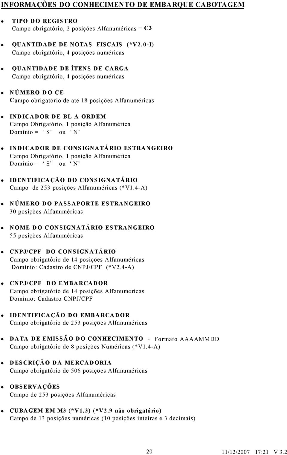 Obrigtório, 1 posição Alfnuméric Domínio = S ou N INDICADOR DE CONSIGNATÁRIO ESTRANGEIRO Cmpo Obrigtório, 1 posição Alfnuméric Domínio = S ou N IDENTIFICAÇÃO DO CONSIGNATÁRIO Cmpo de 253 posições