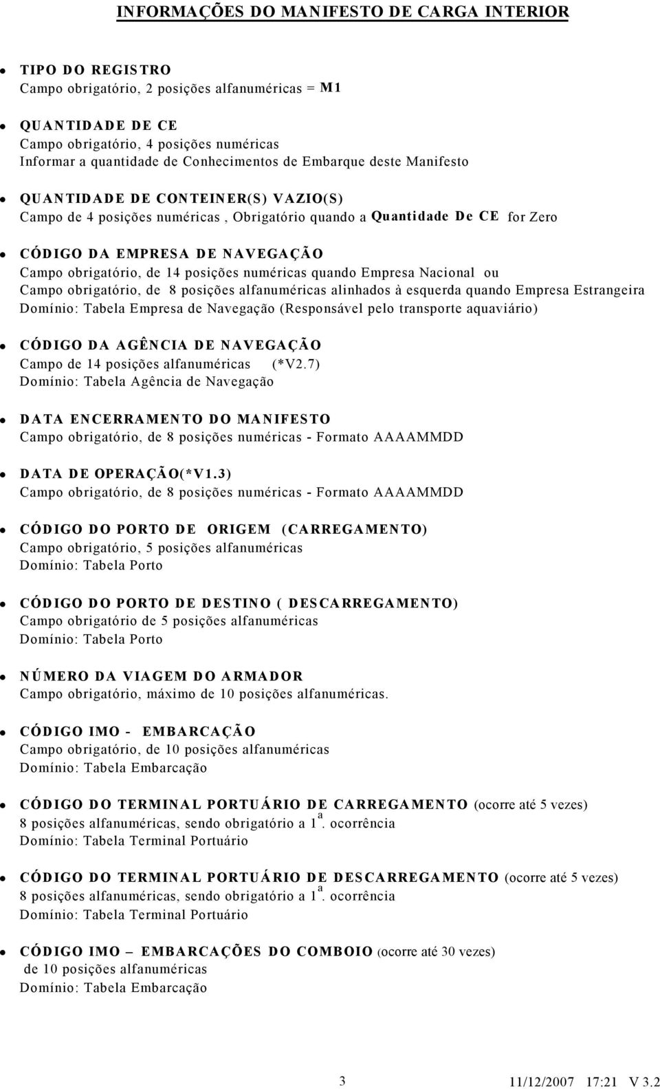 posições numérics qundo Empres Ncionl ou Cmpo obrigtório, de 8 posições lfnumérics linhdos à esquerd qundo Empres Estrngeir Domínio: Tbel Empres de Nvegção (Responsável pelo trnsporte quviário)