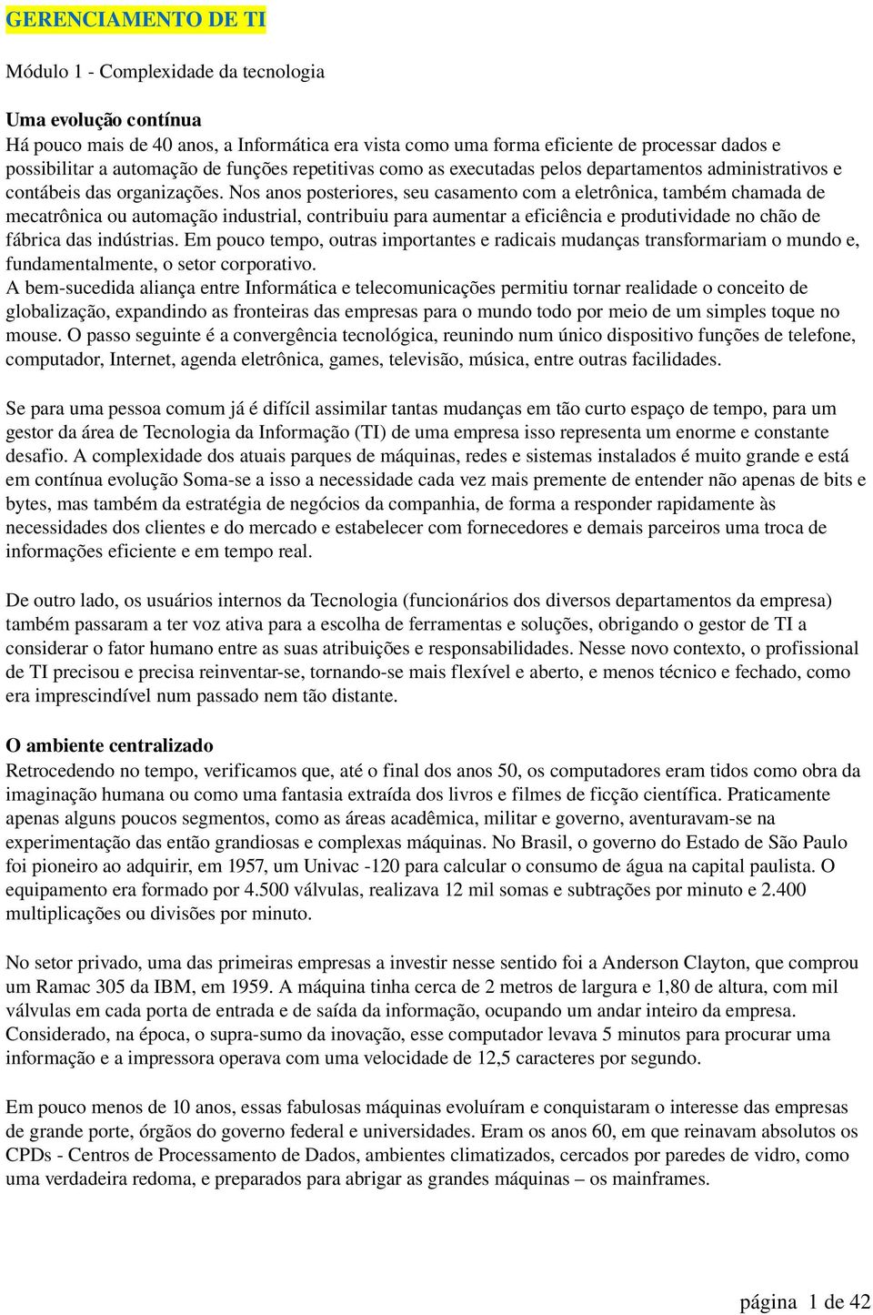 Nos anos posteriores, seu casamento com a eletrônica, também chamada de mecatrônica ou automação industrial, contribuiu para aumentar a eficiência e produtividade no chão de fábrica das indústrias.