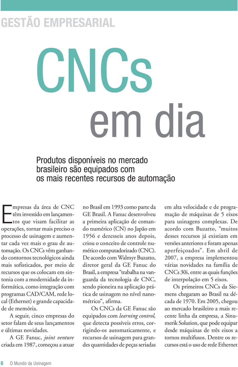 Os CNCs vêm ganhando contornos tecnológicos ainda mais sofisticados, por meio de recursos que os colocam em sintonia com a modernidade da informática, como integração com programas CAD/CAM, rede