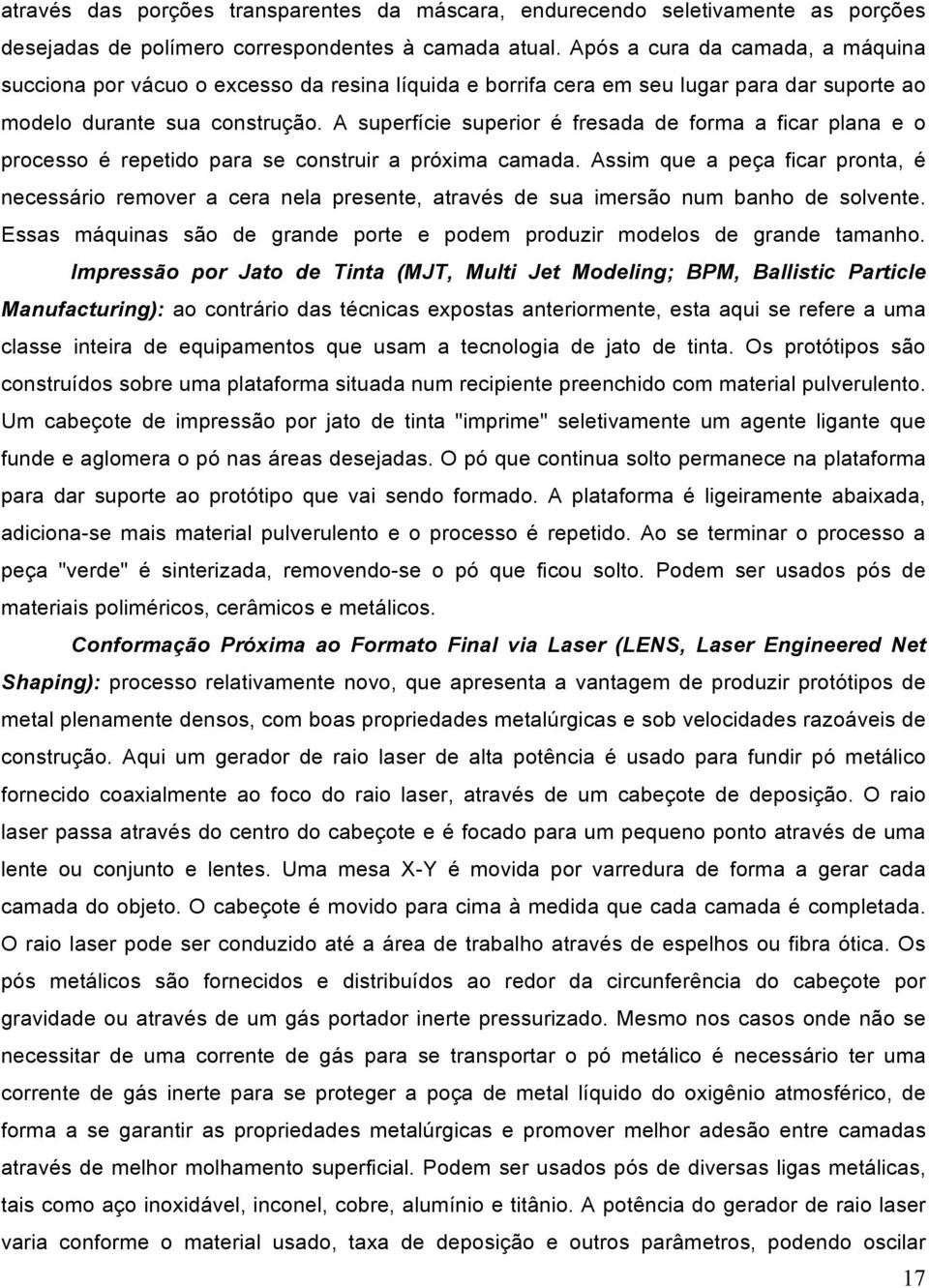 A superfície superior é fresada de forma a ficar plana e o processo é repetido para se construir a próxima camada.