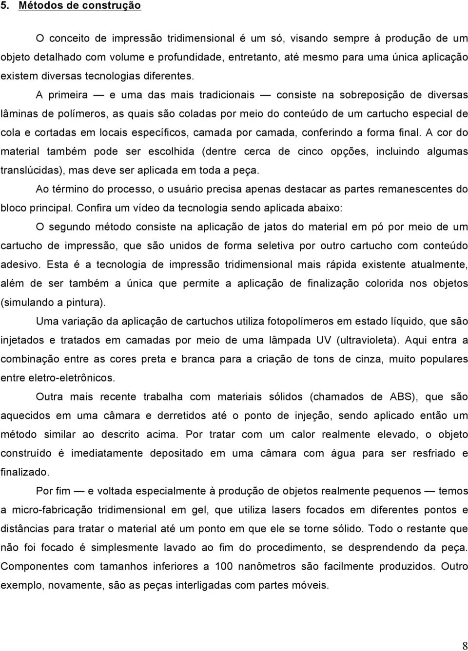 A primeira e uma das mais tradicionais consiste na sobreposição de diversas lâminas de polímeros, as quais são coladas por meio do conteúdo de um cartucho especial de cola e cortadas em locais