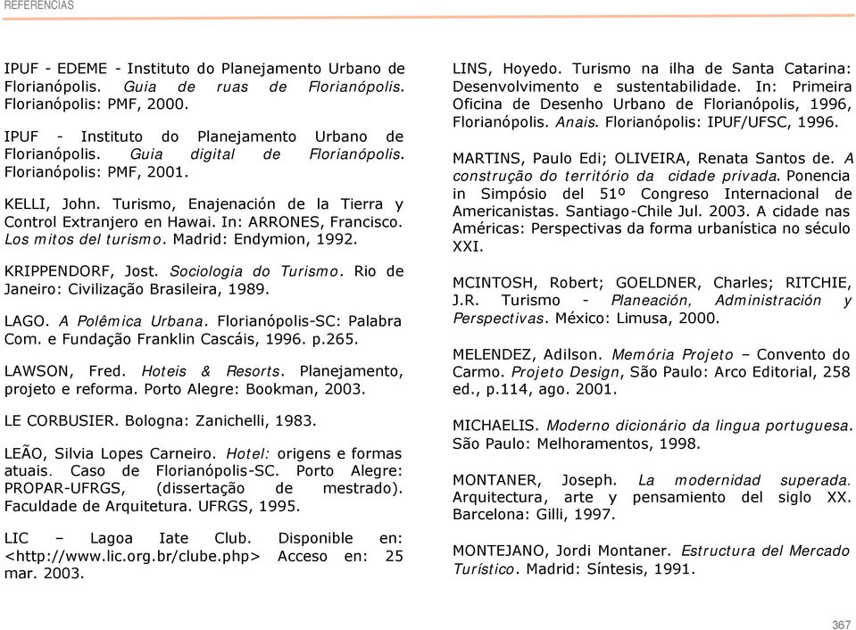 Madrid: Endymion, 1992. KRIPPENDORF, Jost. Sociologia do Turismo. Rio de Janeiro: Civilização Brasileira, 1989. LAGO. A Polêmica Urbana. Florianópolis-SC: Palabra Com.