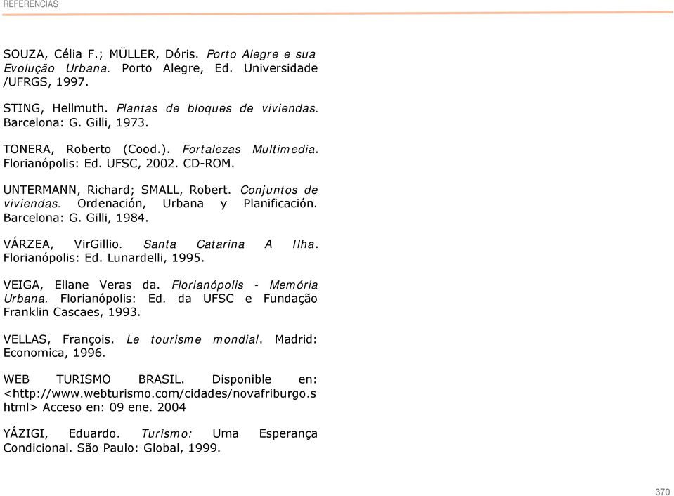 Barcelona: G. Gilli, 1984. VÁRZEA, VirGillio. Santa Catarina A Ilha. Florianópolis: Ed. Lunardelli, 1995. VEIGA, Eliane Veras da. Florianópolis - Memória Urbana. Florianópolis: Ed. da UFSC e Fundação Franklin Cascaes, 1993.